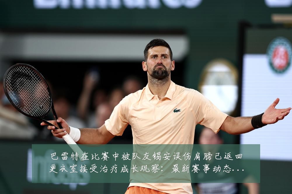 巴雷特在比赛中被队友锡安误伤肩膀已返回更衣室接受治疗成长观察:最新赛事动态与深度分析