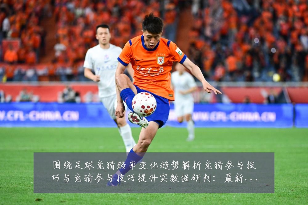 围绕足球竞猜赔率变化趋势解析竞猜参与技巧与竞猜参与技巧提升实数据研判:最新赛事动态与深度分析
