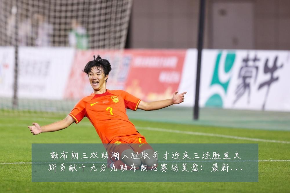 勒布朗三双助湖人轻取奇才迎来三连胜里夫斯贡献十九分九助布朗尼赛场复盘:最新赛事动态与深度分析